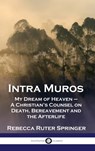 Intra Muros: My Dream of Heaven - A Christian's Counsel on Death, Bereavement and the Afterlife - Rebecca Ruter Springer - 9781789876147