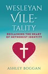 Wesleyan Vile-Tality: Reclaiming the Heart of Methodist Identity - Ashley Boggan - 9781791039417