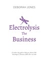Electrolysis The Business: A complete guide while studying on any electrolysis training program, or as a great reference for the already practici - Deborah Jones - 9781791795061