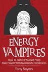 Energy Vampires: How To Protect Yourself From Toxic People With Narcissistic Tendencies - Tony Sayers - 9781792155376