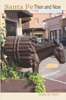 SANTA FE Then and Now - CLARK,  Bruce D. - 9781793177544