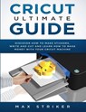 Cricut Ultimate Guide - Max Striker - 9781793976192