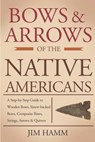Bows and Arrows of the Native Americans: A Complete Step-by-Step Guide to Wooden Bows, Sinew-backed Bows, Composite Bows, Strings, Arrows, and Quivers - Jim Hamm - 9781793997845