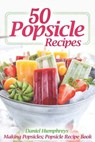 50 Popsicle Recipes: Making Popsicles; Popsicle Recipe Book - Daniel Humphreys - 9781794017818