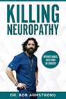 Killing Neuropathy: Without Drugs, Injections or Surgery - Bob Armstrong III - 9781794546660