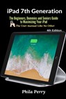 iPad 7th Generation: The Beginners, Dummies and Seniors Guide to Maximizing Your iPad (The User Manual like No Other ) 4th Edition - Phila Perry - 9781794808034