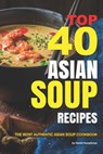 Top 40 Asian Soup Recipes: The Most Authentic Asian Soup Cookbook - Daniel Humphreys - 9781795026437