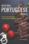 Delectable Portuguese Recipes: Your Go-To Cookbook of Tasty Mediterranean Ideas! - Daniel Humphreys - 9781795103084