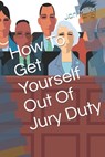 How To Get Yourself Out Of Jury Duty - Jan Miller - 9781796235340