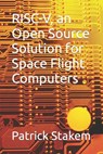RISC-V, an Open Source Solution for Space Flight Computers - Patrick Stakem - 9781796434385