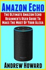 Amazon Echo: The Ultimate Amazon Echo Beginner's User Guide to Make The Most Of Your Alexa (Echo, Alexa, Dot, 2019 manual, apps Boo - Andrew Howard - 9781796602036