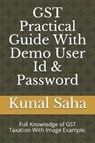 Gst Practical Guide with Demo User Id & Password: Full Knowledge of Gst Taxation with Image Example. - Kunal Saha - 9781797524603
