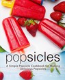 Popsicles: A Simple Popsicle Cookbook for Making Delicious Popsicles (2nd Edition) - Booksumo Press - 9781797802145