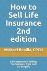 How to Sell Life Insurance 2nd edition: Life Insurance Selling Techniques, Tips and Strategies - Michael Bonilla - 9781798424674