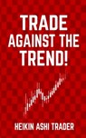 Trade Against the Trend! - Heikin Ashi Trader - 9781798782200
