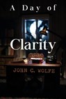 A Day of Clarity - John C. Wolfe - 9781800166134