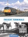 British Railways Freight Terminals Since 1960 - Paul Shannon - 9781800352926