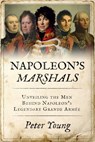 Napoleon's Marshals: Unveiling the Men Behind Napoleon's Legendary Grande Armée - Peter Young - 9781800559691