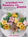 Crochet with Flowers and Plants: 35 Beautiful Patterns Inspired by Nature and the Seasons - Kate Eastwood - 9781800651333