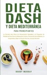 Dieta Dash y Dieta Mediterranea Para Principiantes - Bobby Murray - 9781800762978