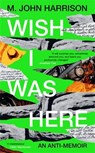 Wish I Was Here - M. John Harrison - 9781800812970
