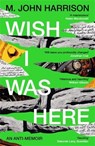 Wish I Was Here - M. John Harrison - 9781800812987