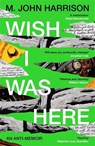 Wish I Was Here - M. John Harrison - 9781800812987