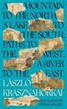 A Mountain to the North, A Lake to The South, Paths to the West, A River to the East - Laszlo Krasznahorkai - 9781800814585