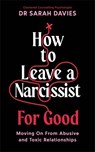 How to Leave a Narcissist ... For Good - Dr Sarah Davies - 9781800818798