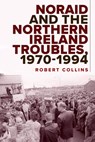 Noraid and the Northern Ireland Troubles, 1970-94 - Robert Collins - 9781801510189