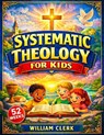 Systematic Theology for Kids: Clear and Simple Answers About God, Jesus, the Bible, and Life Helping Kids Build Faith, Purpose, and Peace - William Clerk - 9781801715409