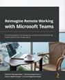 Reimagine Remote Working with Microsoft Teams - Sathish Veerapandian ; Harsharanjeet Kaur ; Ashok Madhvarayan ; Sriram Rajamanickam - 9781801814164