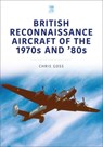 British Reconnaissance Aircraft of the 1970s and 80s - Chris Goss - 9781802821970