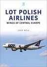 LOT Polish Airlines: Wings of Central Europe - Josef Mols - 9781802822601