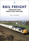 Rail Freight: Yorkshire and North East England - Paul Shannon - 9781802823073