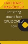 just sitting around here GRUESOMELY now - Friedricke Mayrocker ; Rosalyn Theobald ; Friederike Mayrocker - 9781803092133