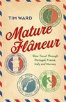 Mature Flaneur: Slow Travel Through Portugal, France, Italy and Norway - Tim Ward - 9781803415635