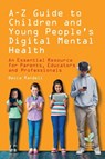 A – Z Guide to Children and Young People’s Digital Mental Health - Becca Randell - 9781803884073