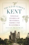 The A-Z of Curious Kent - Susan McGowan - 9781803999173
