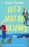 LET'S JUST BE FRIENDS a perfect, feel-good romance - TURNER,  Katy - 9781804058305