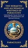The Hermetic and Alchemical Writings of Paracelsus - Paracelsus ; Tim Zengerink - 9781804213643