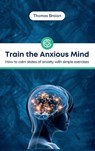 Train the Anxious Mind - BRAIAN,  Thomas - 9781804317877