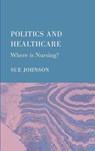 Politics and Healthcare: Where is Nursing? - Sue Johnson - 9781804415276