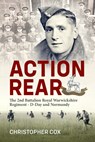 Action Rear: The 2nd Battalion Royal Warwickshire Regiment - D-Day & Normandy Campaign - Christopher Cox - 9781804518137