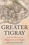 Greater Tigray and the Mysterious Magnetism of Ethiopia - Haggai Erlich - 9781805260233