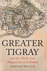 Greater Tigray and the Mysterious Magnetism of Ethiopia - Haggai Erlich - 9781805261643