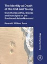 The Identity at Death of the Old and Young from the Neolithic, Bronze and Iron Ages on the Southeast Asian Mainland - Kenneth William (School of Archaeology and Anthropology Ross - 9781805830627