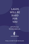 Lagos Will Be Hard For You - Ayotola Tehingbola - 9781806750153