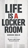 Life is a Locker Room - Gordon Inglis - 9781807691677