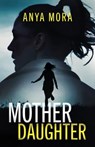 Mother Daughter: A totally addictive psychological thriller with a shattering final twist - Anya Mora - 9781835267929